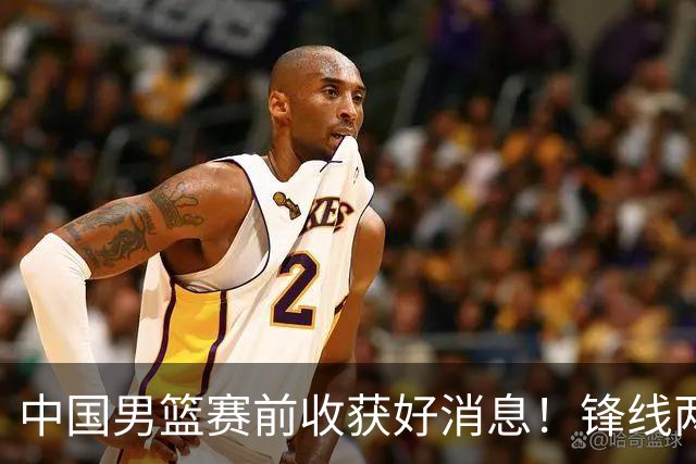 中国男篮赛前收获好消息！锋线两大将有望复出，赢日本概率大增！